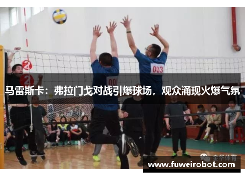 马雷斯卡：弗拉门戈对战引爆球场，观众涌现火爆气氛