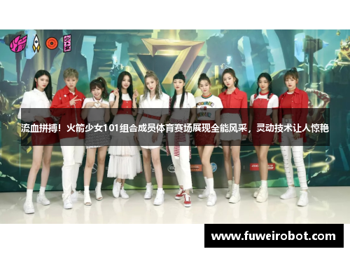 流血拼搏！火箭少女101组合成员体育赛场展现全能风采，灵动技术让人惊艳