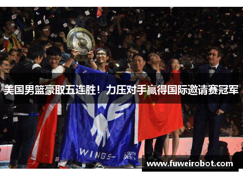 美国男篮豪取五连胜！力压对手赢得国际邀请赛冠军